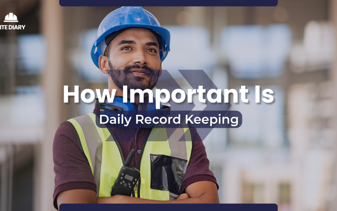The Importance of Good Daily Record-Keeping on Construction Sites
